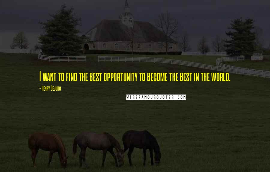 Henry Cejudo Quotes: I want to find the best opportunity to become the best in the world.