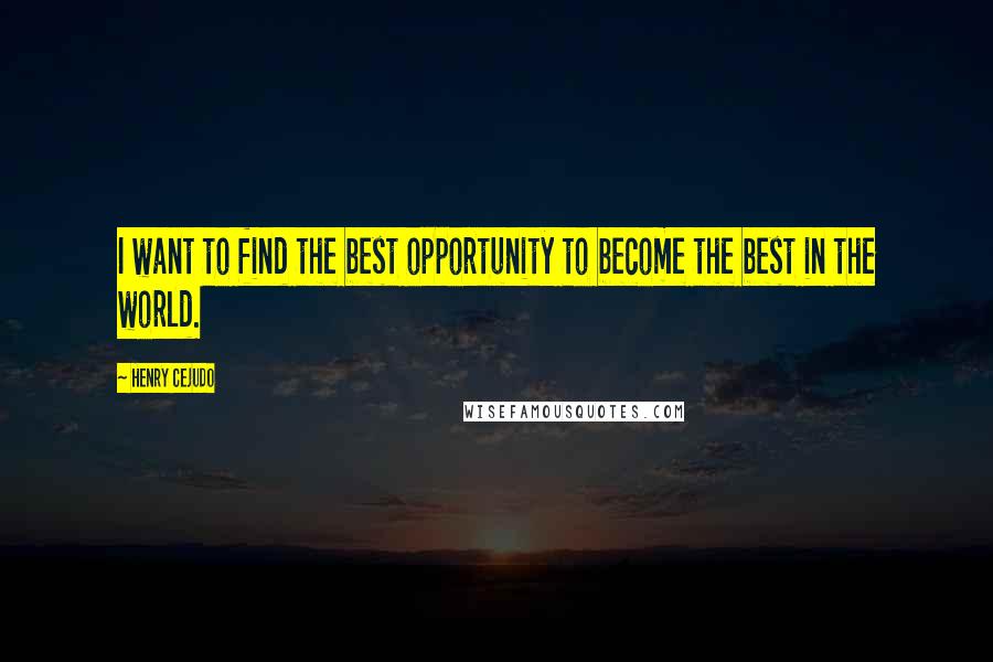 Henry Cejudo Quotes: I want to find the best opportunity to become the best in the world.