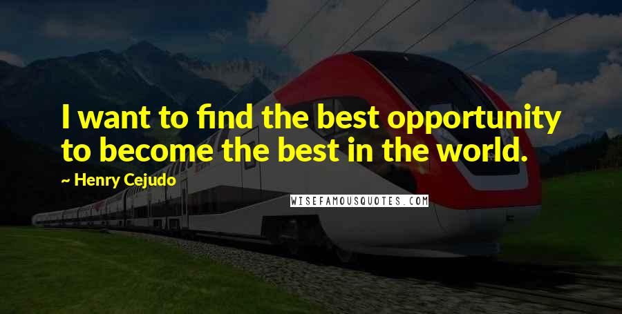 Henry Cejudo Quotes: I want to find the best opportunity to become the best in the world.