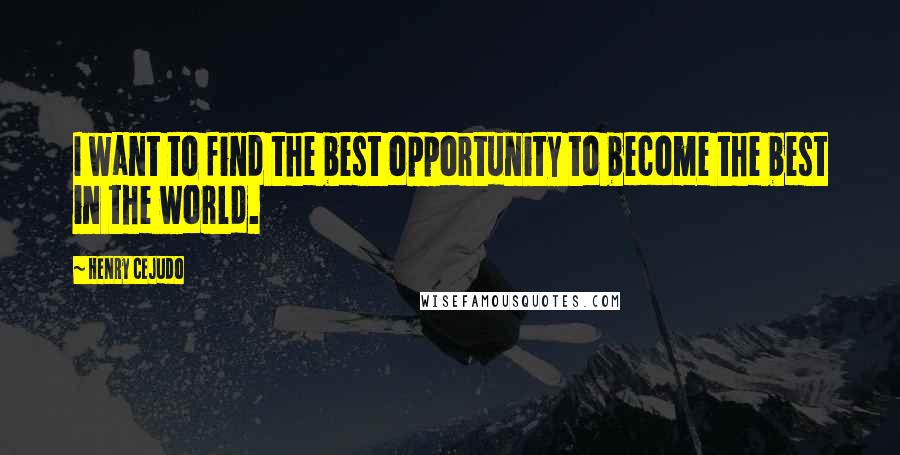 Henry Cejudo Quotes: I want to find the best opportunity to become the best in the world.