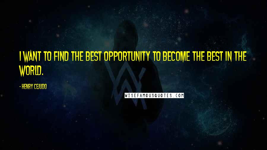 Henry Cejudo Quotes: I want to find the best opportunity to become the best in the world.