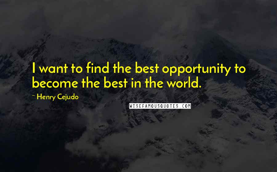 Henry Cejudo Quotes: I want to find the best opportunity to become the best in the world.