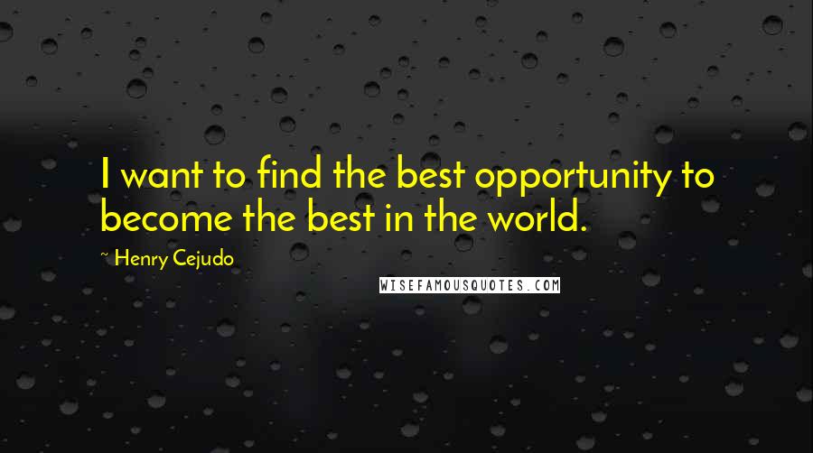 Henry Cejudo Quotes: I want to find the best opportunity to become the best in the world.