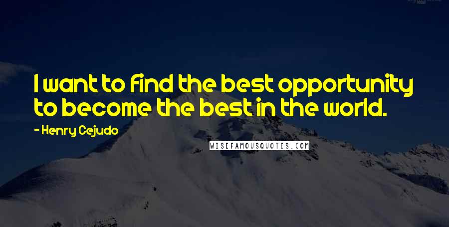 Henry Cejudo Quotes: I want to find the best opportunity to become the best in the world.
