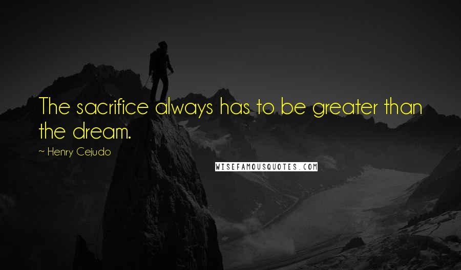 Henry Cejudo Quotes: The sacrifice always has to be greater than the dream.