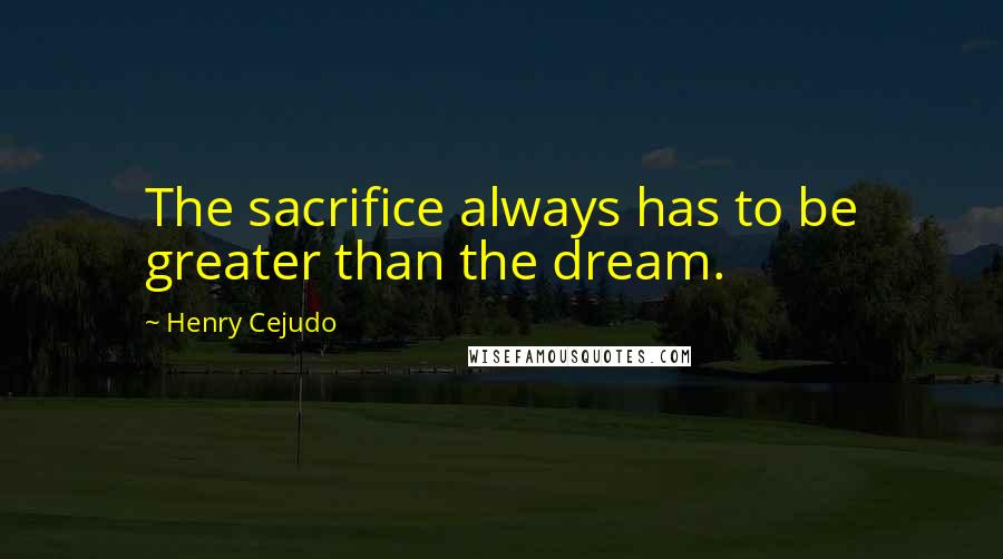 Henry Cejudo Quotes: The sacrifice always has to be greater than the dream.