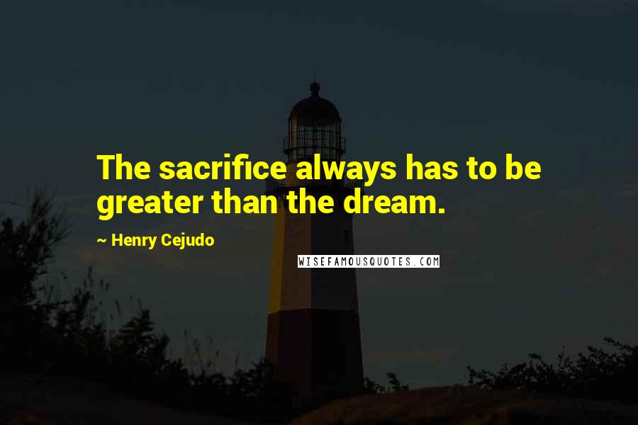 Henry Cejudo Quotes: The sacrifice always has to be greater than the dream.