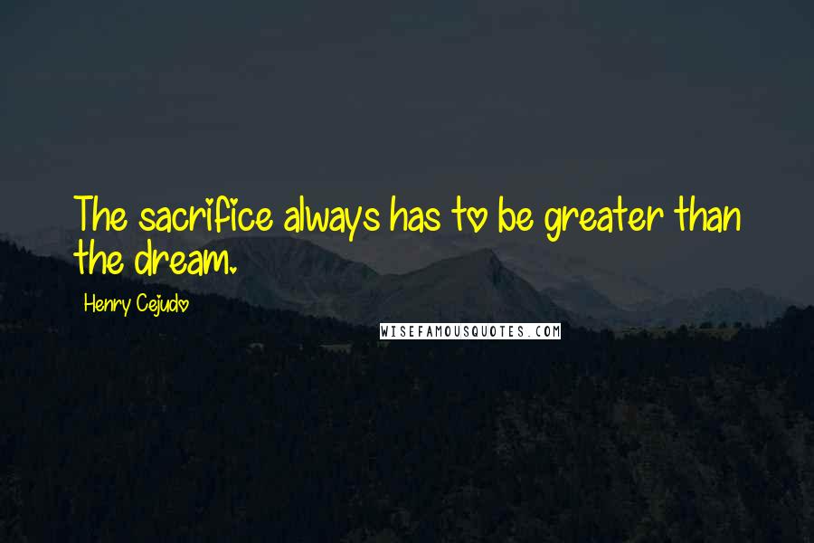 Henry Cejudo Quotes: The sacrifice always has to be greater than the dream.