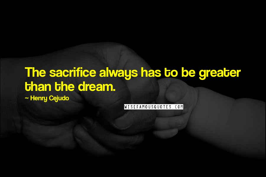 Henry Cejudo Quotes: The sacrifice always has to be greater than the dream.