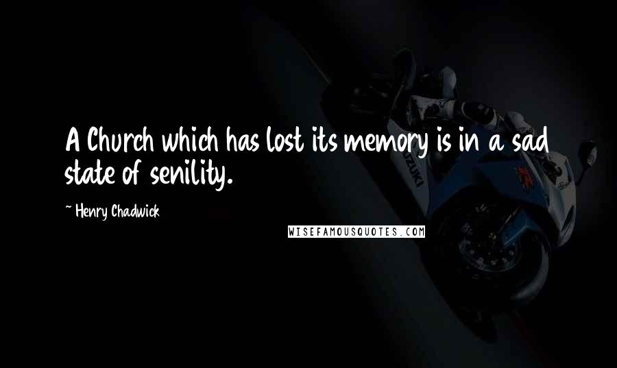 Henry Chadwick Quotes: A Church which has lost its memory is in a sad state of senility.