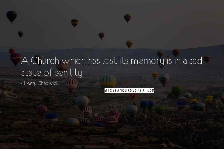 Henry Chadwick Quotes: A Church which has lost its memory is in a sad state of senility.