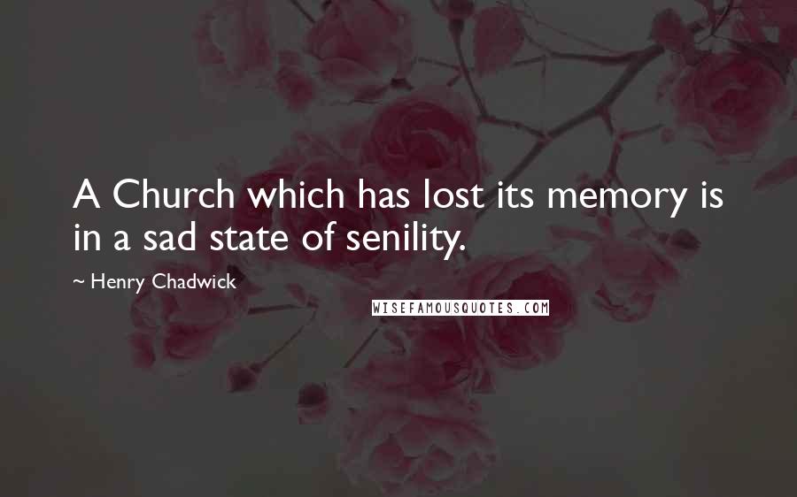 Henry Chadwick Quotes: A Church which has lost its memory is in a sad state of senility.