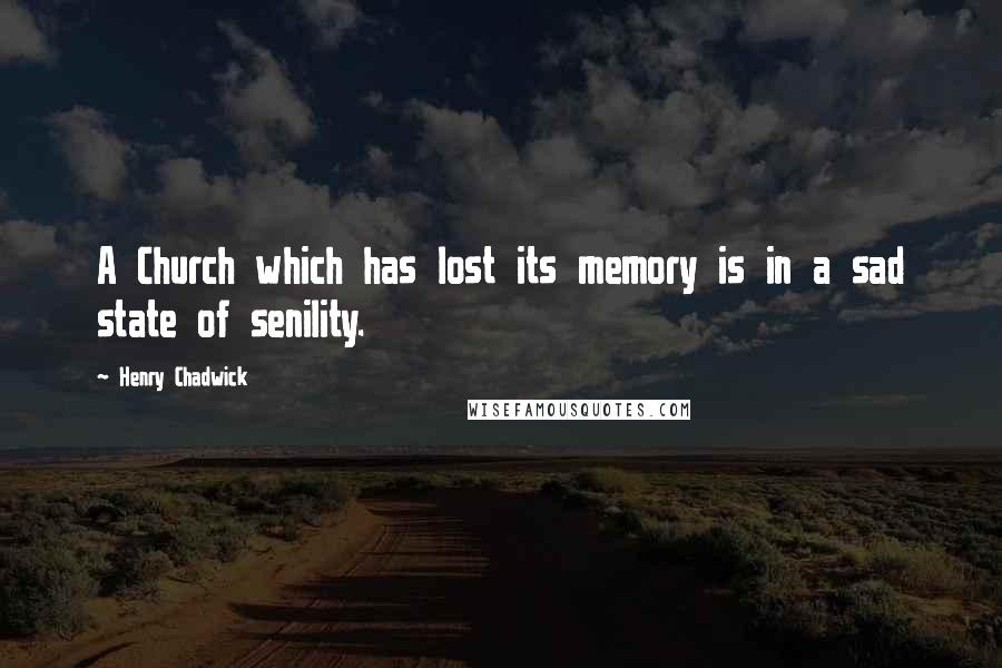 Henry Chadwick Quotes: A Church which has lost its memory is in a sad state of senility.