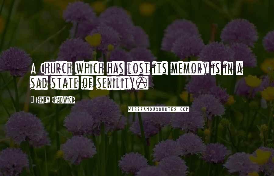 Henry Chadwick Quotes: A Church which has lost its memory is in a sad state of senility.
