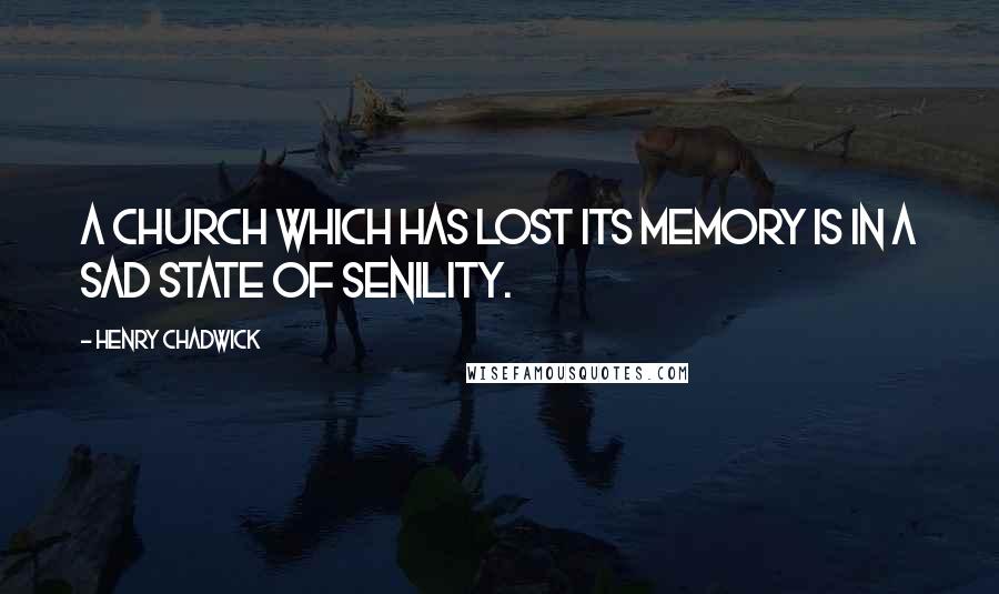 Henry Chadwick Quotes: A Church which has lost its memory is in a sad state of senility.
