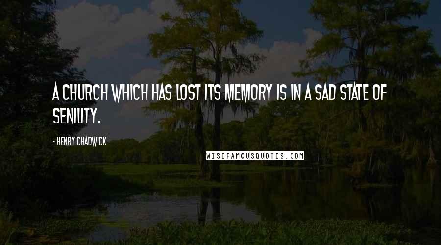 Henry Chadwick Quotes: A Church which has lost its memory is in a sad state of senility.