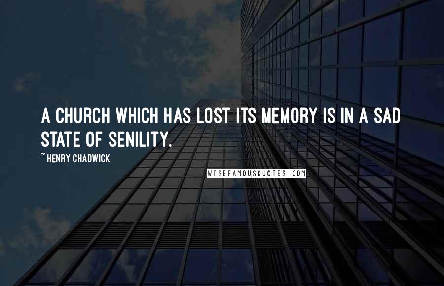 Henry Chadwick Quotes: A Church which has lost its memory is in a sad state of senility.