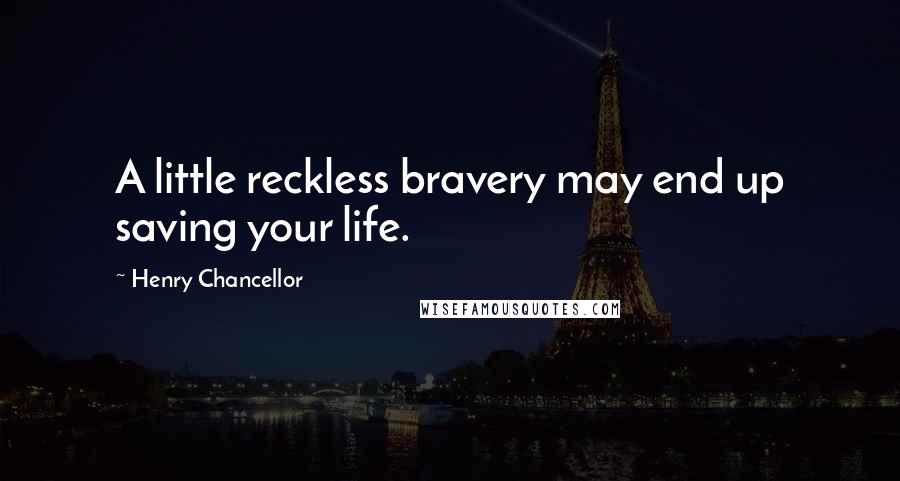 Henry Chancellor Quotes: A little reckless bravery may end up saving your life.