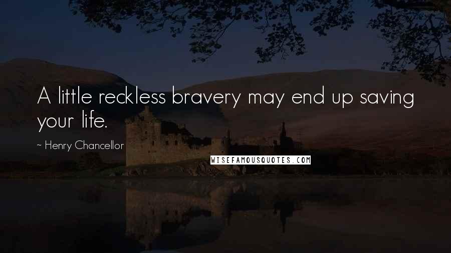 Henry Chancellor Quotes: A little reckless bravery may end up saving your life.