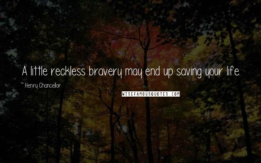 Henry Chancellor Quotes: A little reckless bravery may end up saving your life.