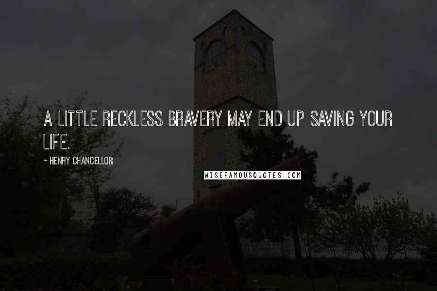 Henry Chancellor Quotes: A little reckless bravery may end up saving your life.