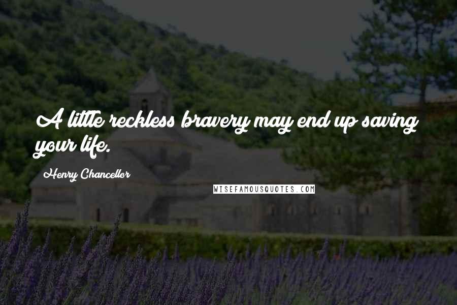 Henry Chancellor Quotes: A little reckless bravery may end up saving your life.