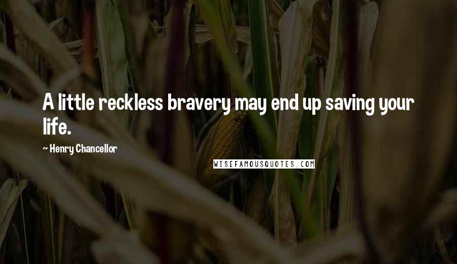 Henry Chancellor Quotes: A little reckless bravery may end up saving your life.