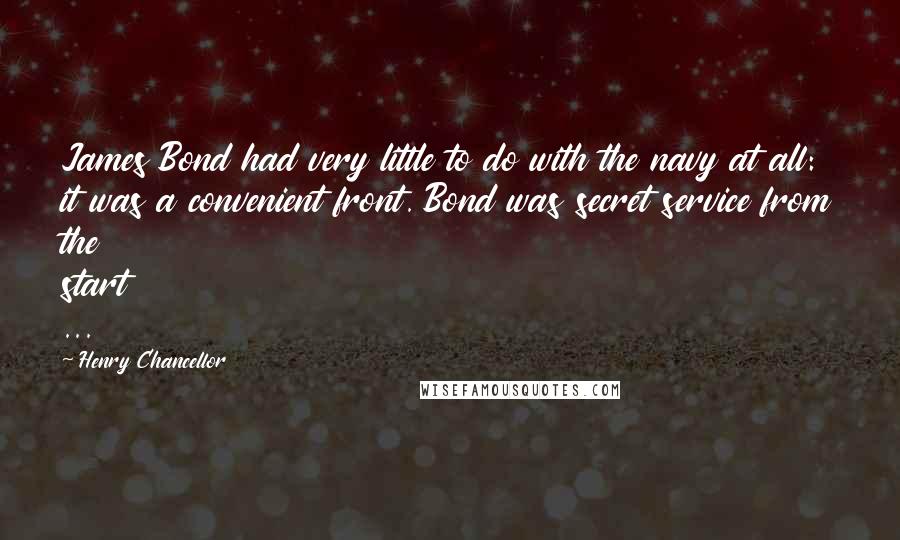 Henry Chancellor Quotes: James Bond had very little to do with the navy at all: it was a convenient front. Bond was secret service from the start ...