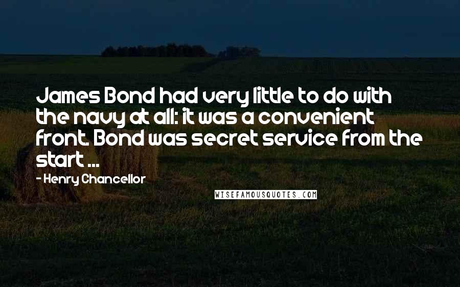 Henry Chancellor Quotes: James Bond had very little to do with the navy at all: it was a convenient front. Bond was secret service from the start ...