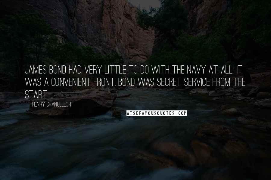 Henry Chancellor Quotes: James Bond had very little to do with the navy at all: it was a convenient front. Bond was secret service from the start ...