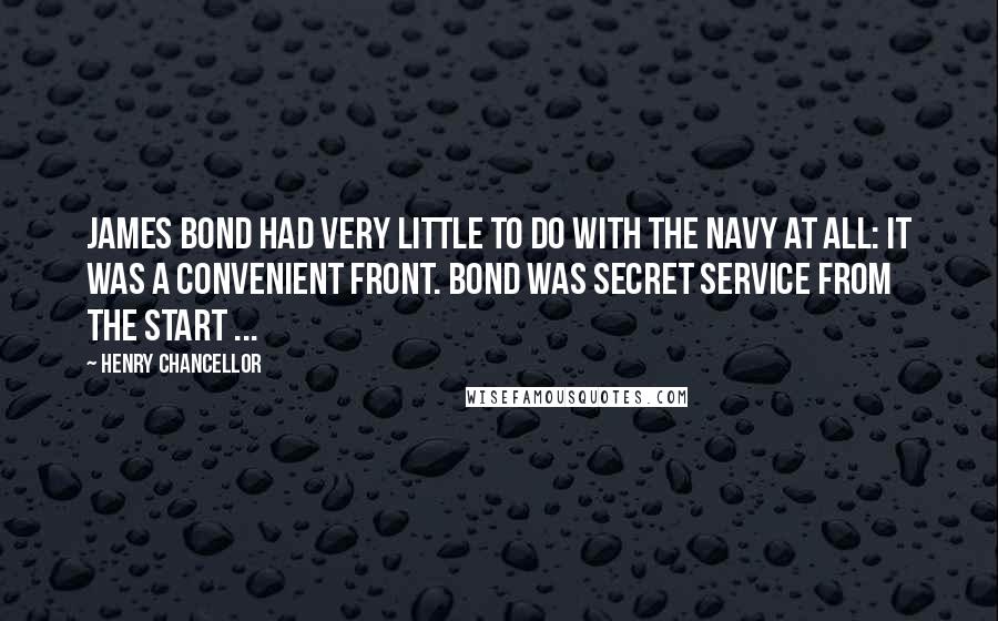 Henry Chancellor Quotes: James Bond had very little to do with the navy at all: it was a convenient front. Bond was secret service from the start ...