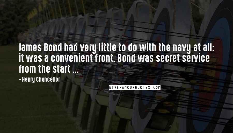 Henry Chancellor Quotes: James Bond had very little to do with the navy at all: it was a convenient front. Bond was secret service from the start ...