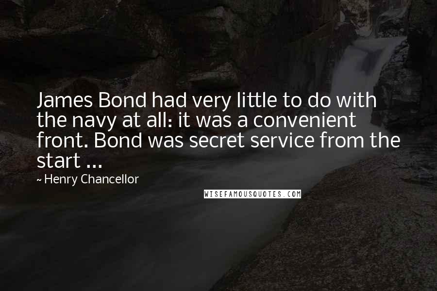 Henry Chancellor Quotes: James Bond had very little to do with the navy at all: it was a convenient front. Bond was secret service from the start ...