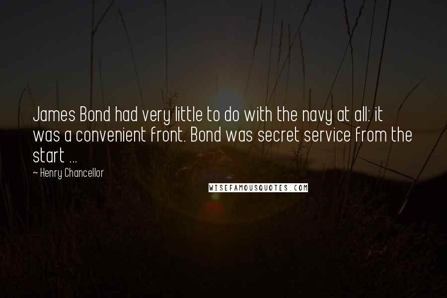 Henry Chancellor Quotes: James Bond had very little to do with the navy at all: it was a convenient front. Bond was secret service from the start ...