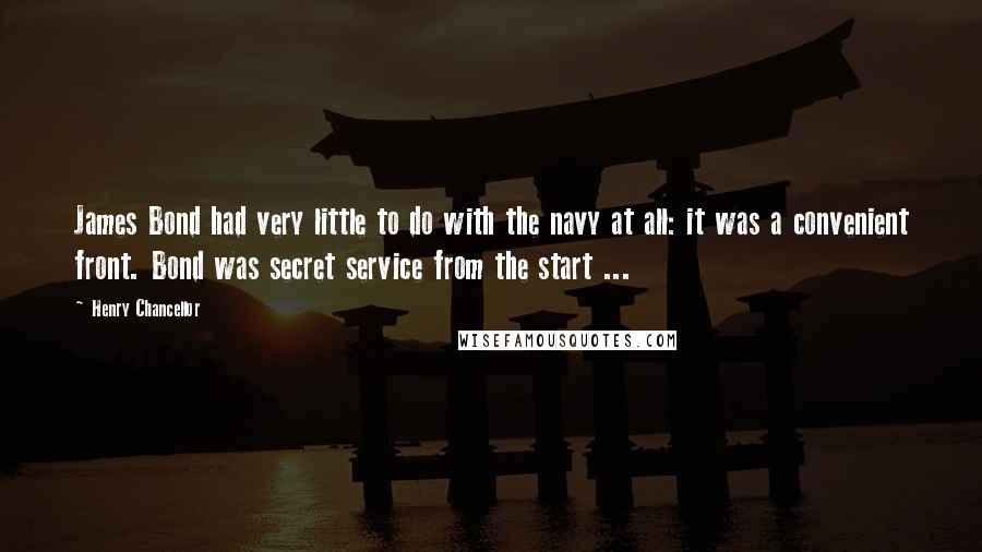 Henry Chancellor Quotes: James Bond had very little to do with the navy at all: it was a convenient front. Bond was secret service from the start ...