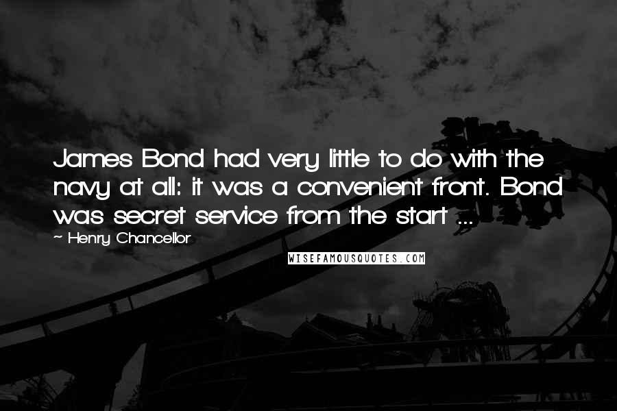 Henry Chancellor Quotes: James Bond had very little to do with the navy at all: it was a convenient front. Bond was secret service from the start ...