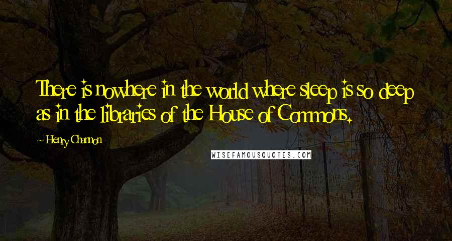 Henry Channon Quotes: There is nowhere in the world where sleep is so deep as in the libraries of the House of Commons.