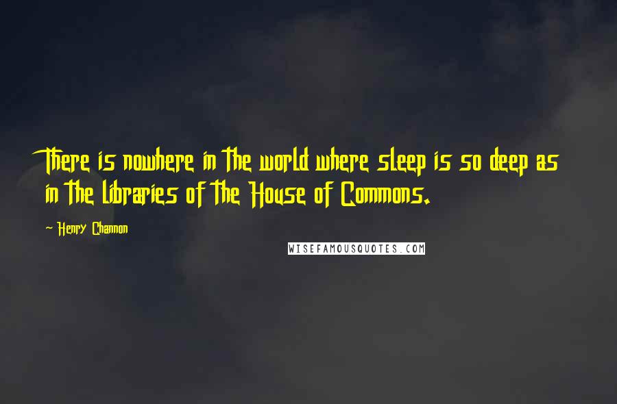 Henry Channon Quotes: There is nowhere in the world where sleep is so deep as in the libraries of the House of Commons.