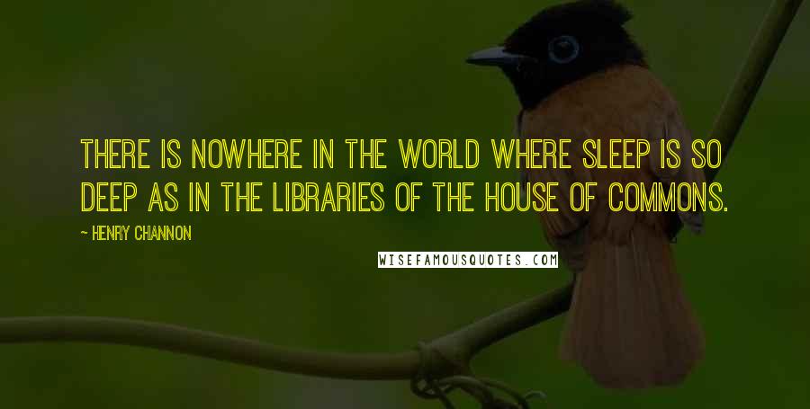 Henry Channon Quotes: There is nowhere in the world where sleep is so deep as in the libraries of the House of Commons.