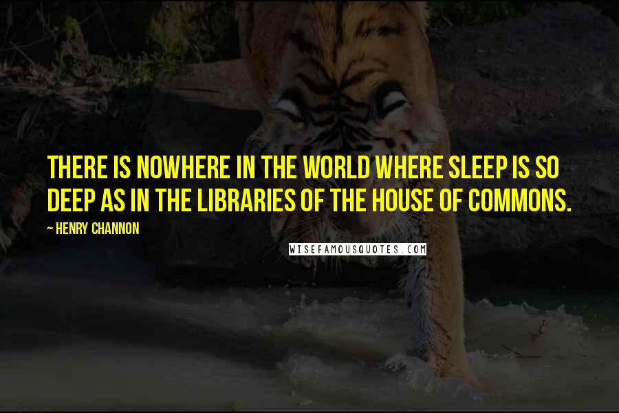 Henry Channon Quotes: There is nowhere in the world where sleep is so deep as in the libraries of the House of Commons.