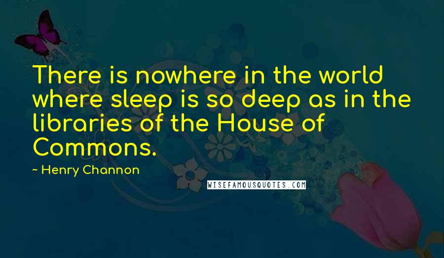 Henry Channon Quotes: There is nowhere in the world where sleep is so deep as in the libraries of the House of Commons.