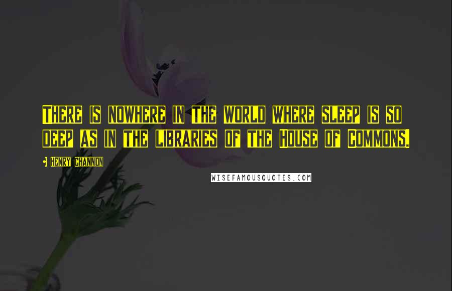 Henry Channon Quotes: There is nowhere in the world where sleep is so deep as in the libraries of the House of Commons.