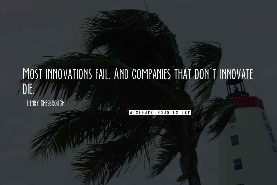 Henry Chesbrough Quotes: Most innovations fail. And companies that don't innovate die.