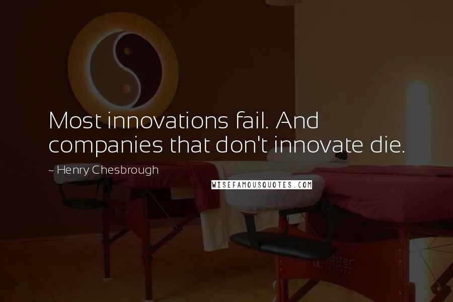 Henry Chesbrough Quotes: Most innovations fail. And companies that don't innovate die.