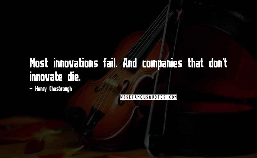 Henry Chesbrough Quotes: Most innovations fail. And companies that don't innovate die.