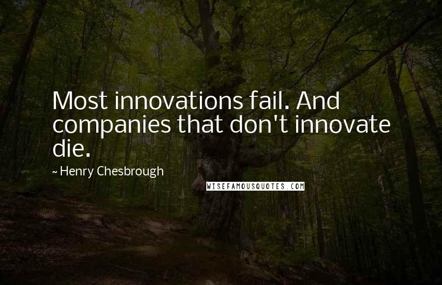Henry Chesbrough Quotes: Most innovations fail. And companies that don't innovate die.