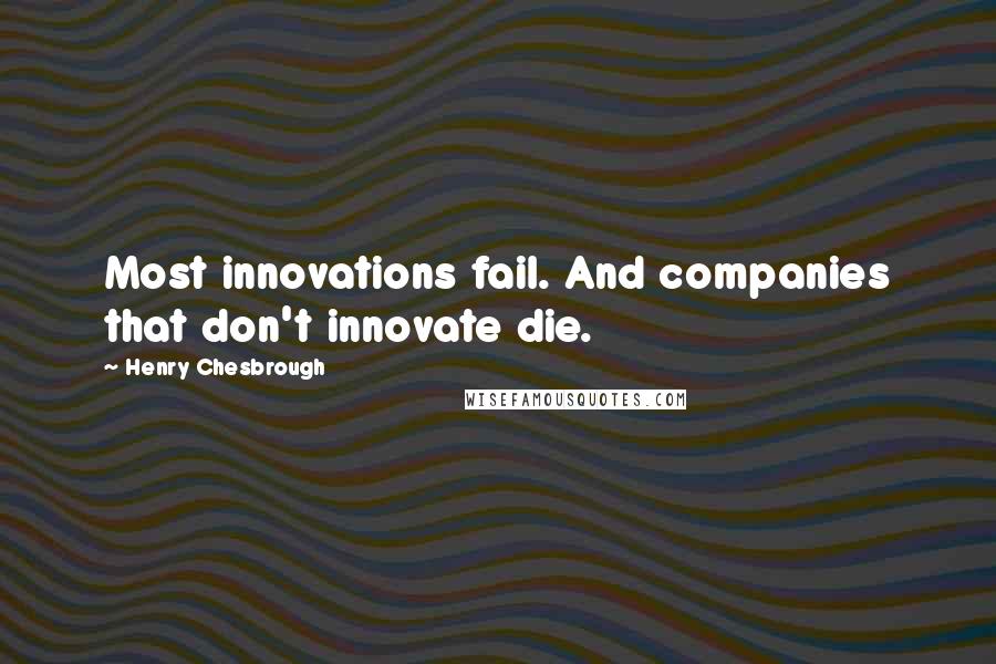 Henry Chesbrough Quotes: Most innovations fail. And companies that don't innovate die.