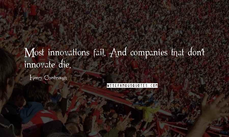 Henry Chesbrough Quotes: Most innovations fail. And companies that don't innovate die.