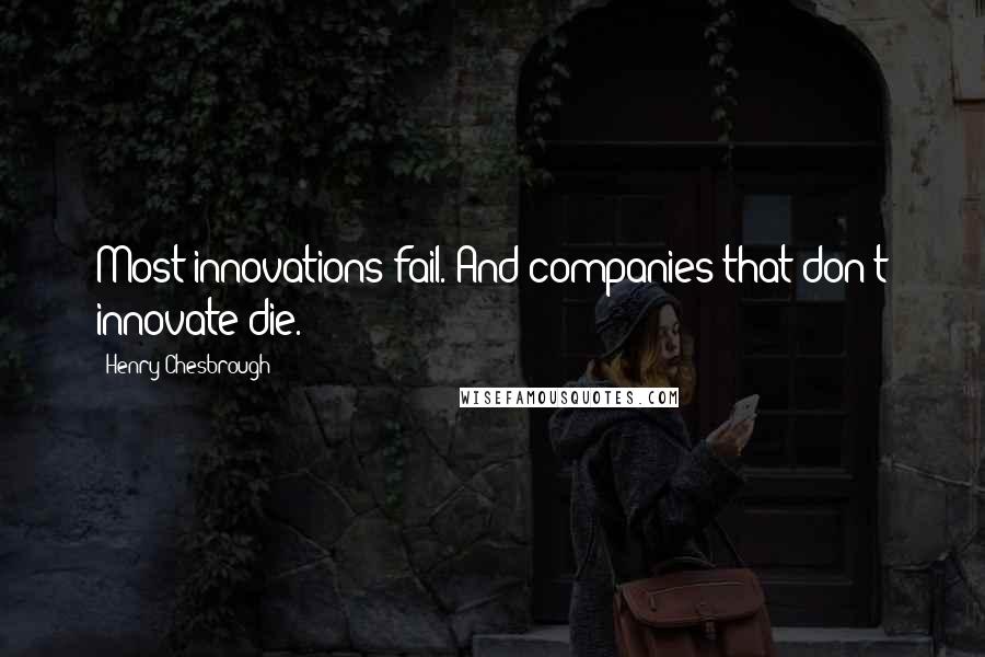 Henry Chesbrough Quotes: Most innovations fail. And companies that don't innovate die.