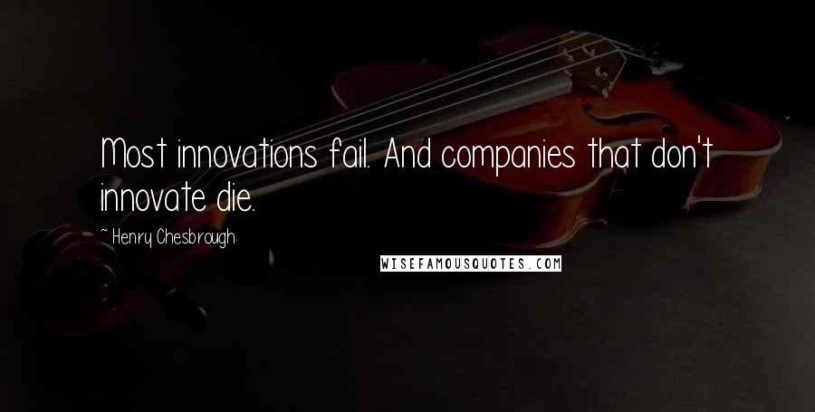 Henry Chesbrough Quotes: Most innovations fail. And companies that don't innovate die.